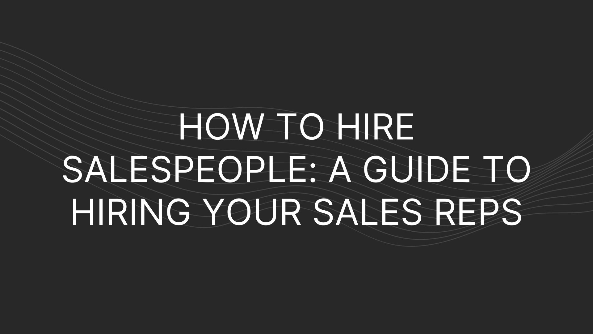 How to Hire Salespeople: A Guide to Hiring Your Sales Reps